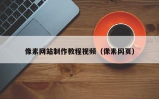 晋城像素网站制作教程视频（像素网页）
